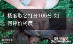 杨度取名打分105分 如何评价杨度