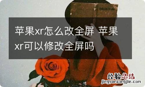 苹果xr怎么改全屏 苹果xr可以修改全屏吗