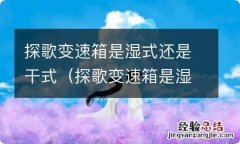 探歌变速箱是湿式吗 探歌变速箱是湿式还是干式