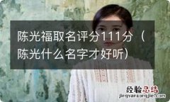 陈光什么名字才好听 陈光福取名评分111分