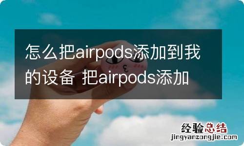 怎么把airpods添加到我的设备 把airpods添加到我的设备的方法