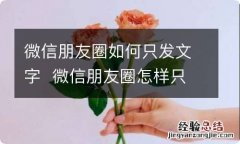 微信朋友圈如何只发文字微信朋友圈怎样只发文字