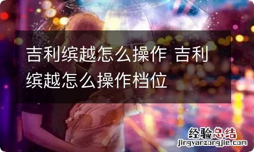 吉利缤越怎么操作 吉利缤越怎么操作档位