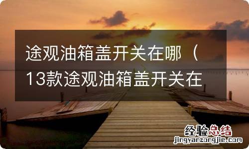 13款途观油箱盖开关在哪 途观油箱盖开关在哪