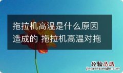 拖拉机高温是什么原因造成的 拖拉机高温对拖拉机有什么影响