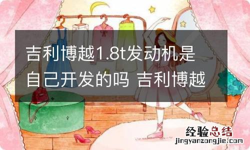 吉利博越1.8t发动机是自己开发的吗 吉利博越1.5t发动机怎么样