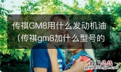 传祺gm8加什么型号的汽油 传祺GM8用什么发动机油