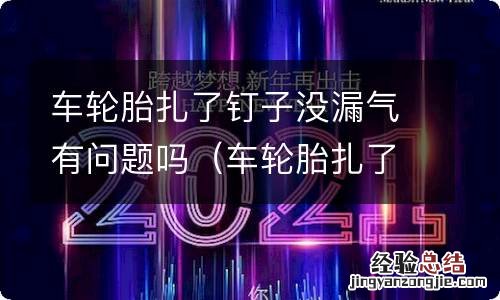 车轮胎扎了钉子没漏气有问题吗怎么处理 车轮胎扎了钉子没漏气有问题吗