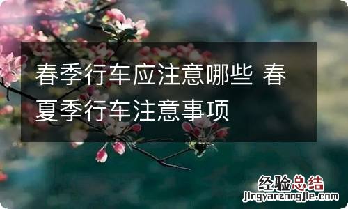 春季行车应注意哪些 春夏季行车注意事项