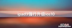 ipad3强行升级ios10