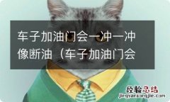 车子加油门会一冲一冲像断油发动机故障灯亮了 车子加油门会一冲一冲像断油