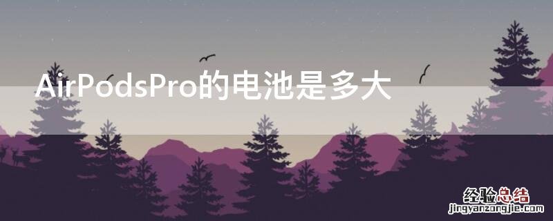 AirPodsPro的电池是多大 airpodspro电池容量多大