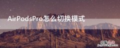 airpodspro三种模式切换 AirPodsPro怎么切换模式