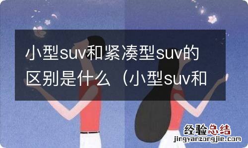 小型suv和紧凑型suv哪个更好? 小型suv和紧凑型suv的区别是什么