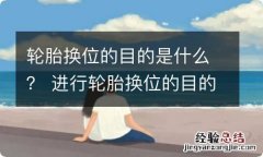 轮胎换位的目的是什么？ 进行轮胎换位的目的是什么?