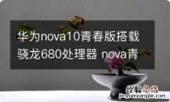 华为nova10青春版搭载骁龙680处理器 nova青春版什么处理器