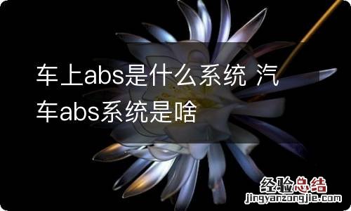 车上abs是什么系统 汽车abs系统是啥