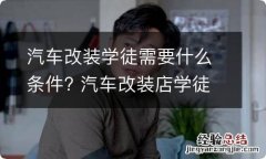 汽车改装学徒需要什么条件? 汽车改装店学徒要什么要求