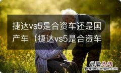 捷达vs5是合资车还是国产车 官方 捷达vs5是合资车还是国产车