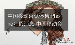 中国移动否认停售iPhone：假消息 中国移动会卖苹果吗