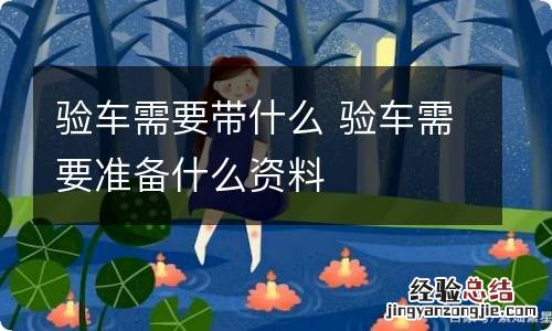 验车需要带什么 验车需要准备什么资料