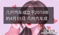 几何汽车成立于2019年的4月11日 几何汽车成立于2019年的4月11日是哪一年