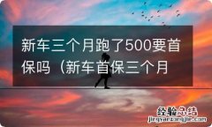 新车首保三个月没到5000公里怎么办 新车三个月跑了500要首保吗