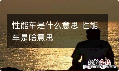性能车是什么意思 性能车是啥意思