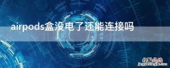 airpods盒没电了还能连接吗 airpods盒子没电了怎么连接