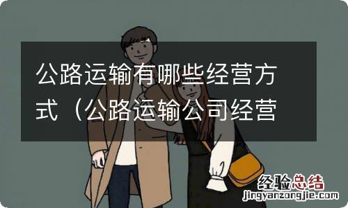 公路运输公司经营范围 公路运输有哪些经营方式