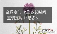 空调定时1h是多长时间 空调定时1h是多久