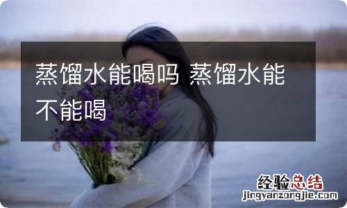 蒸馏水能喝吗 蒸馏水能不能喝