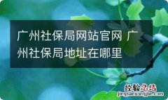 广州社保局网站官网 广州社保局地址在哪里