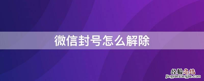 微信被永久封号了怎么办 微信封号怎么解除