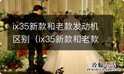 ix35新款和老款发动机区别在哪 ix35新款和老款发动机区别