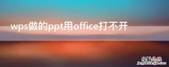 wps做的ppt用office打不开