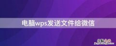 电脑wps发送文件给微信 电脑上wps文件如何发送到微信