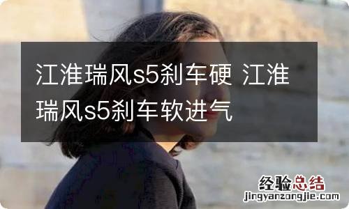 江淮瑞风s5刹车硬 江淮瑞风s5刹车软进气