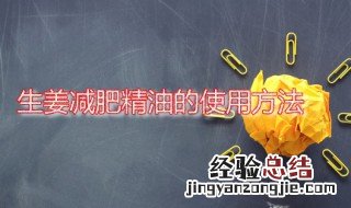 生姜减肥精油的使用方法 生姜减肥精油的使用方法视频