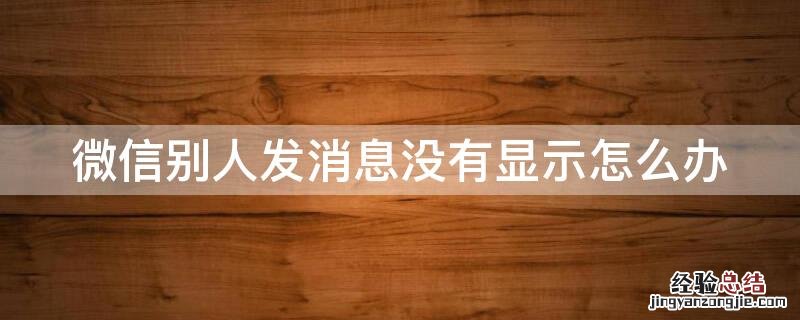 微信别人发消息没有显示怎么办 微信别人发信息不显示怎么办