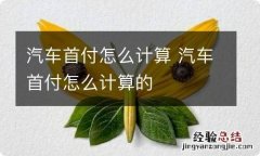 汽车首付怎么计算 汽车首付怎么计算的