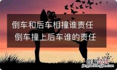 倒车和后车相撞谁责任 倒车撞上后车谁的责任