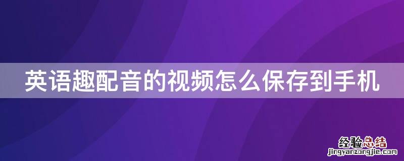 英语趣配音的视频怎么保存到手机