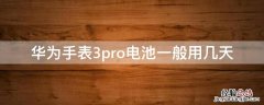 华为手表3pro电池一般用几天