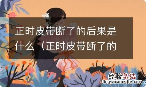 正时皮带断了的现象 正时皮带断了的后果是什么