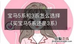 买宝马5系还是3系 宝马5系和3系怎么选择