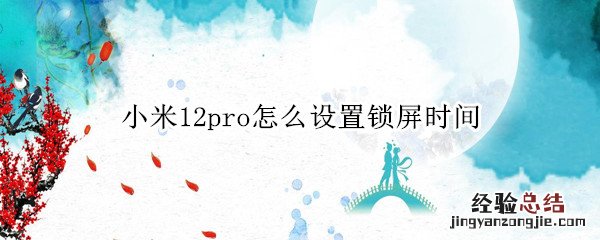 小米12pro怎么设置锁屏时间 miui12怎么设置锁屏时间