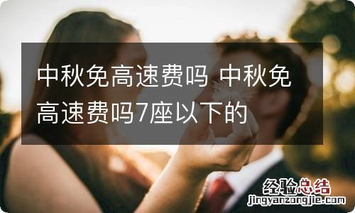 中秋免高速费吗 中秋免高速费吗7座以下的