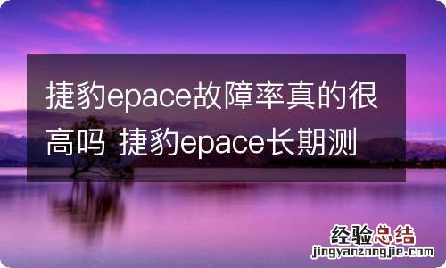 捷豹epace故障率真的很高吗 捷豹epace长期测评