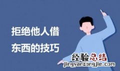 拒绝他人借东西的技巧 如何委婉地拒绝别人向你借东西